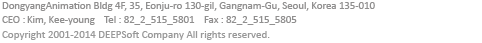 DongyangAnimation Bldg 4F, 35, Eonju-ro 130-gil, Gangnam-Gu, Seoul, Korea 135-010
CEO : kim kee-young  Tel : 82_2_515_5801 Fax : 82_2_515_5805 Copyright 2001-2014 DEEPSoft Company All rights reserved.