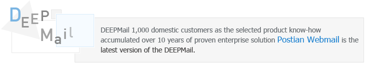 DEEPMail 1,000 domestic customers as the selected product know-how accumulated over 10 years of proven enterprise solution Postian Webmail is the latest version of the DEEPMail.