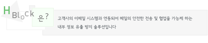 HBlock은 고객사의 이메일 시스템과 연동되어 메일의 안전한 전송 및 협업을 가능케 하는 내부 정보 유출 방지 솔루션입니다.